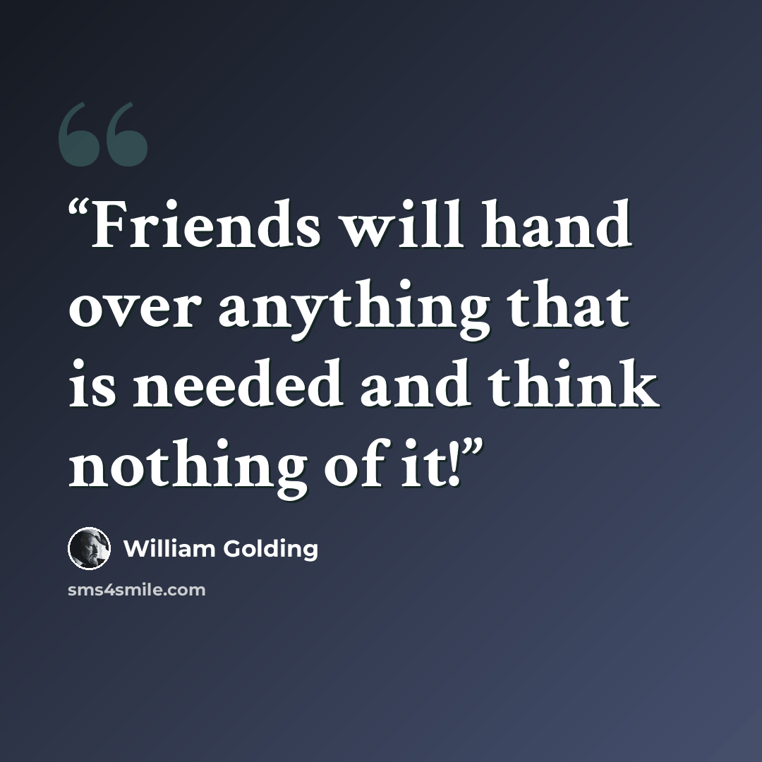 “Friends will hand over anything that is needed and think nothing of it!” quote by William Golding