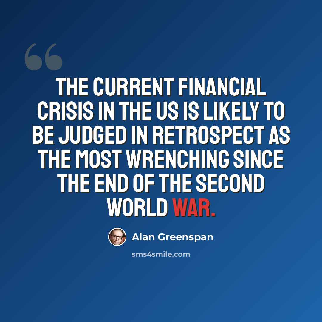 “The current financial crisis in the US is likely to be judged in retrospect as the most wrenching since the end of the Second World War.” quote by Alan Greenspan