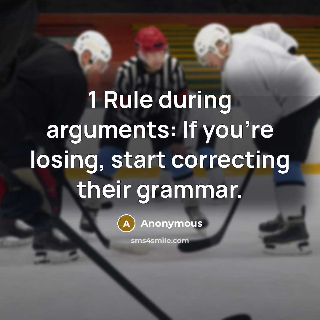 “1 Rule during arguments: If you're losing, start correcting their grammar.” quote by Anonymous