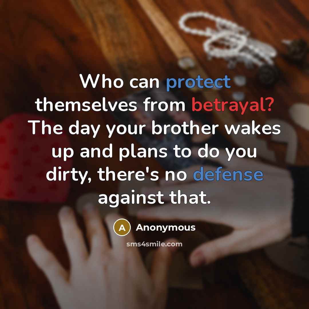 “Who can protect themselves from betrayal? The day your brother wakes up and plans to do you dirty, there's no defense against that.” quote by Anonymous