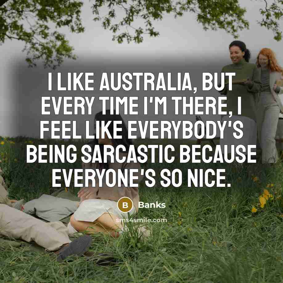“I like Australia, but every time I'm there, I feel like everybody's being sarcastic because everyone's so nice.” quote by Banks