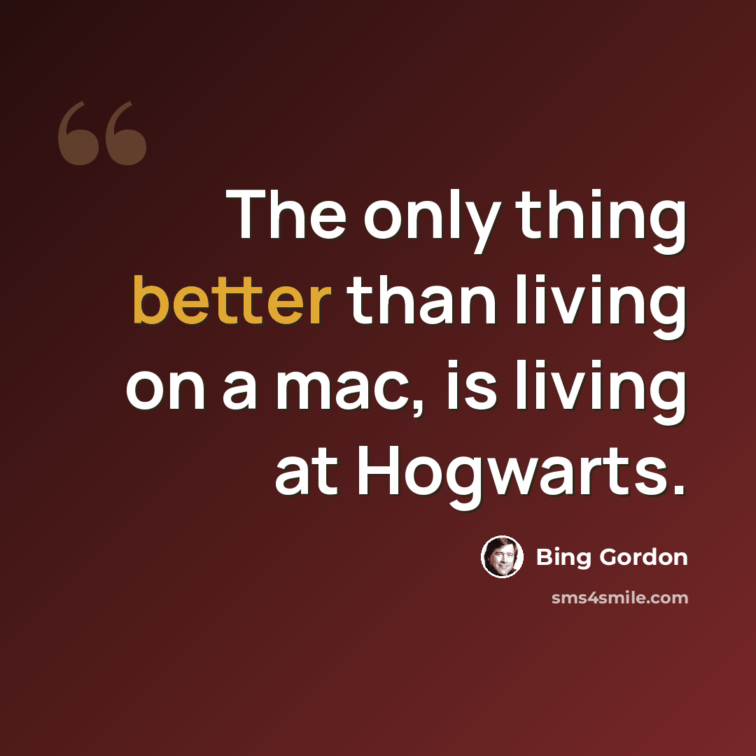 “The only thing better than living on a mac, is living at Hogwarts.” quote by Bing Gordon