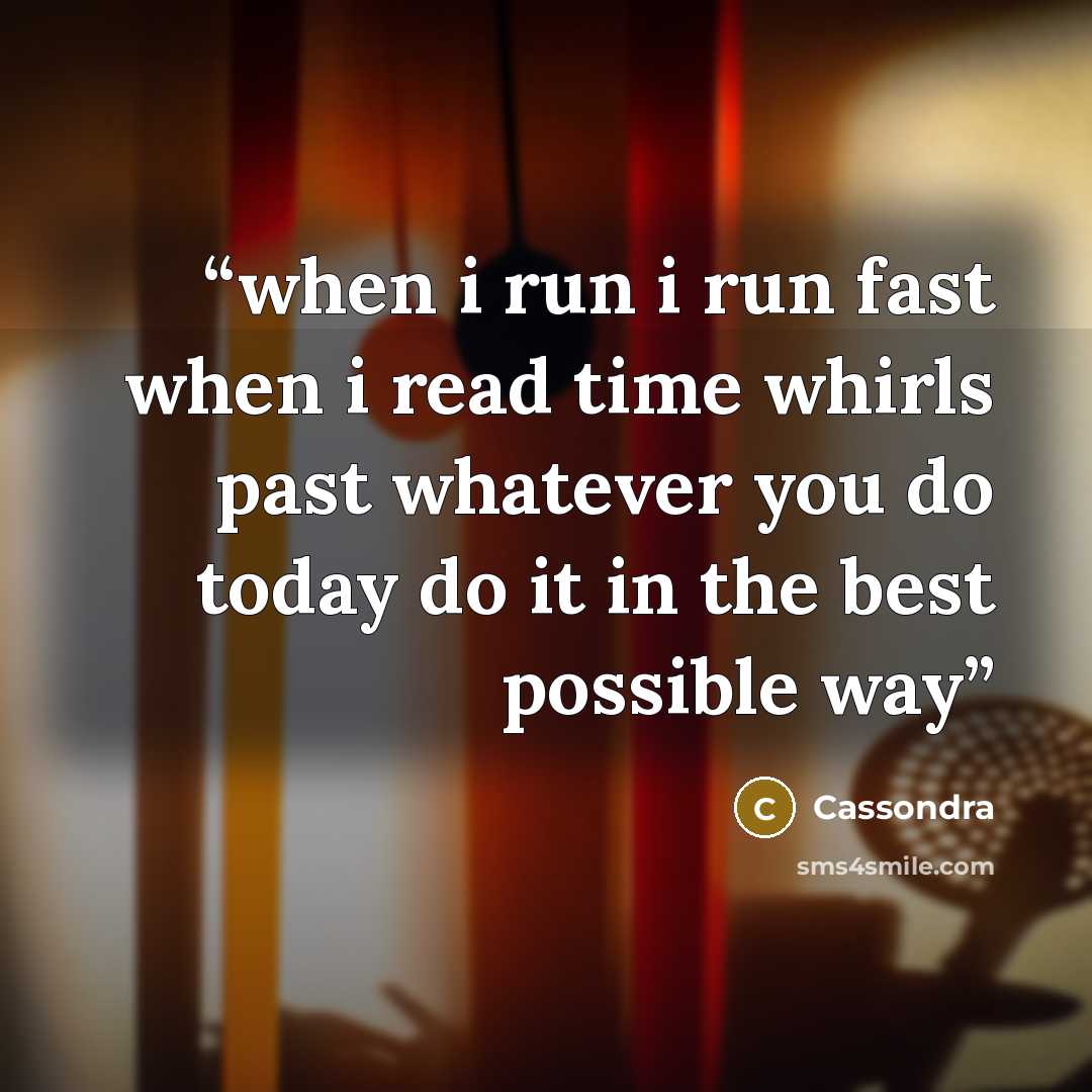 “when i run i run fast when i read time whirls past whatever you do today do it in the best possible way” quote by Cassondra