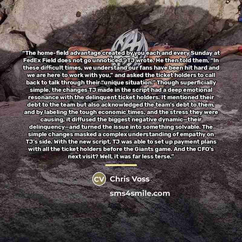 “The home-field advantage created by you each and every Sunday at FedEx Field does not go unnoticed,” TJ wrote. He then told them, “In these difficult times, we understand our fans have been hit hard and we are here to work with you,” and asked the ticket holders to call back to talk through their…” quote by Chris Voss
