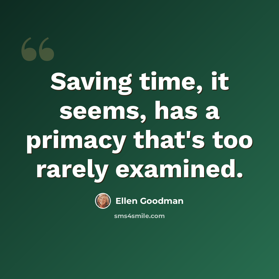 “Saving time, it seems, has a primacy that's too rarely examined.” quote by Ellen Goodman