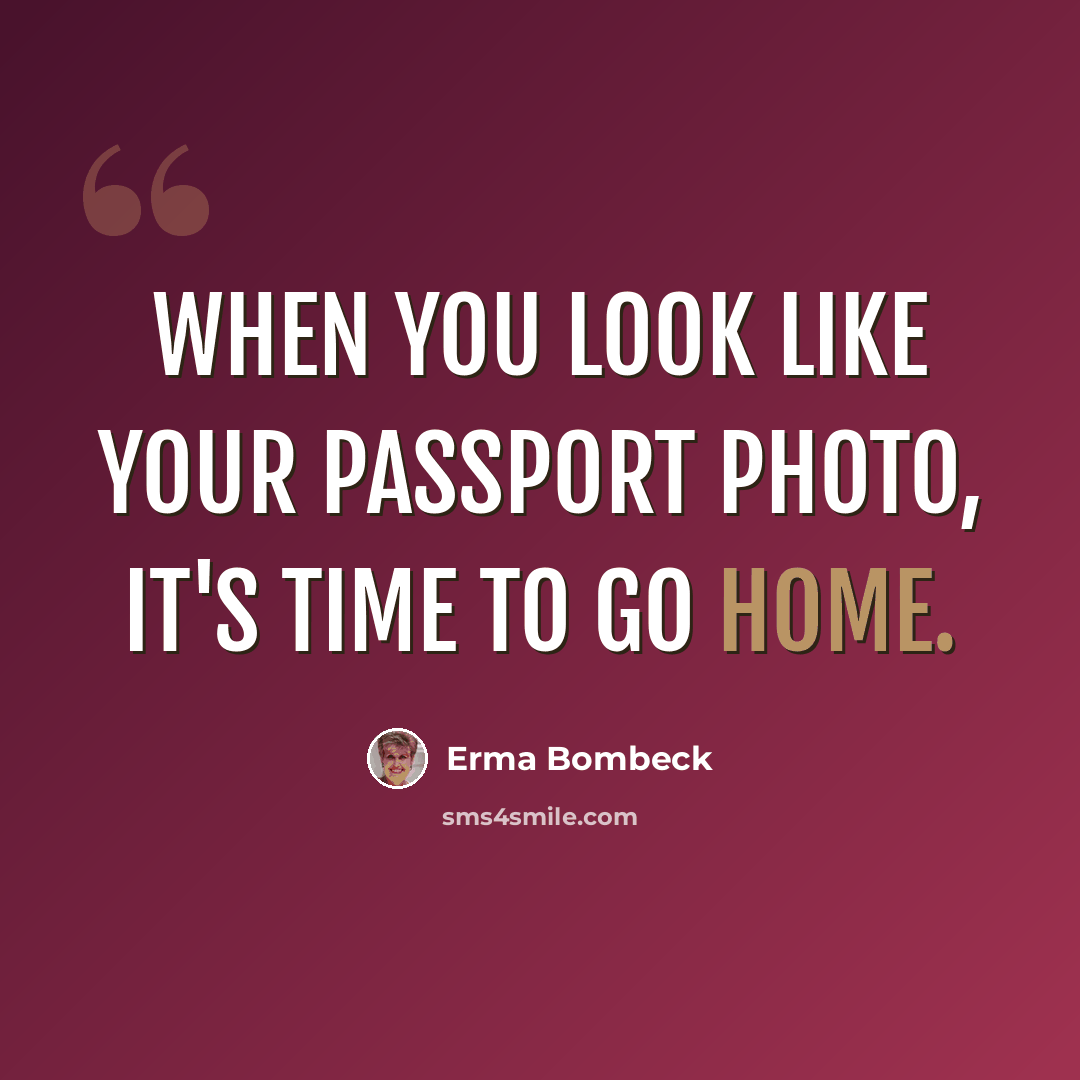 “When you look like your passport photo, it's time to go home.” quote by Erma Bombeck
