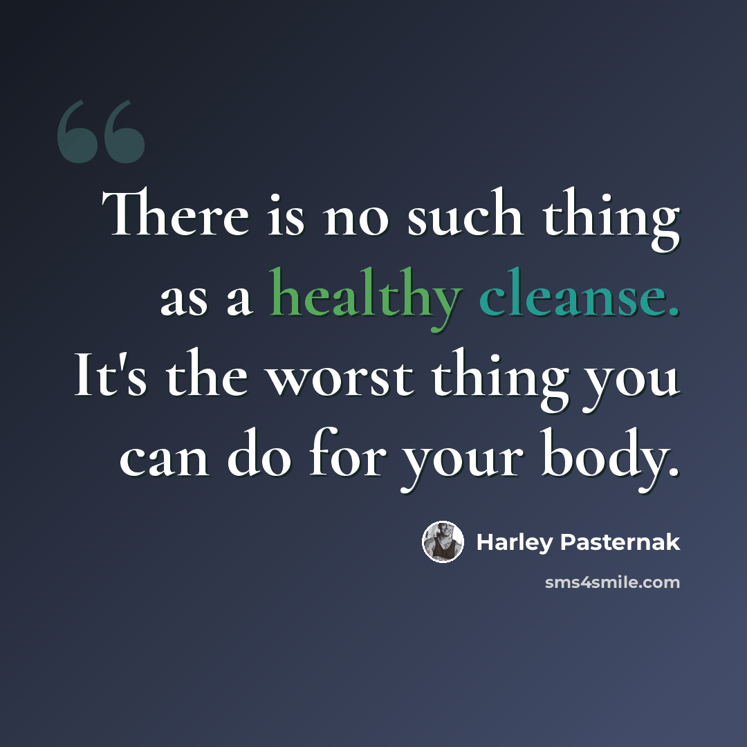 “There is no such thing as a healthy cleanse. It's the worst thing you can do for your body.” quote by Harley Pasternak
