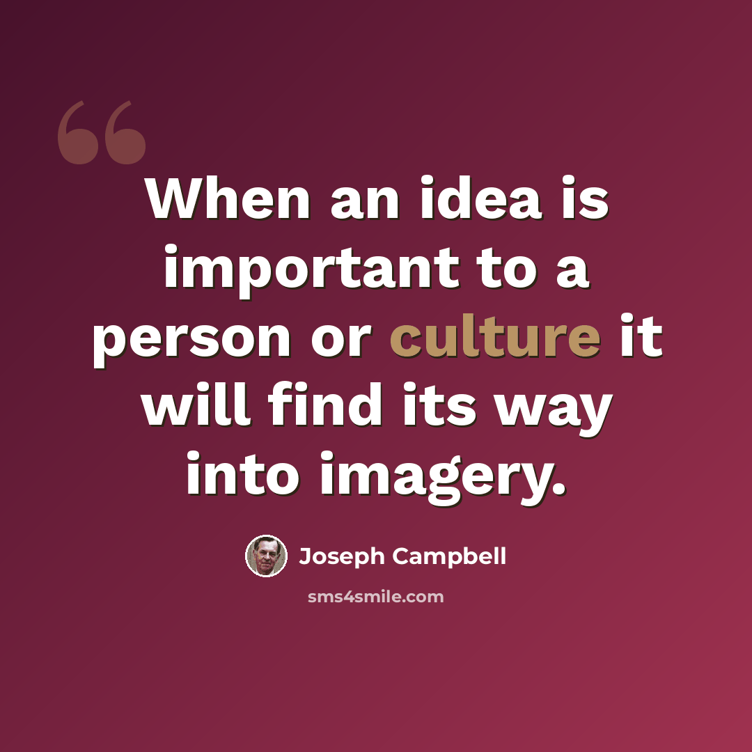 “When an idea is important to a person or culture it will find its way into imagery.” quote by Joseph Campbell