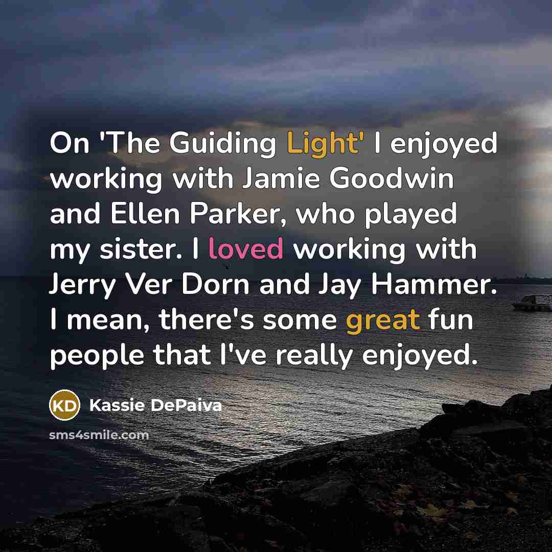 “On 'The Guiding Light' I enjoyed working with Jamie Goodwin and Ellen Parker, who played my sister. I loved working with Jerry Ver Dorn and Jay Hammer. I mean, there's some great fun people that I've really enjoyed.” quote by Kassie DePaiva