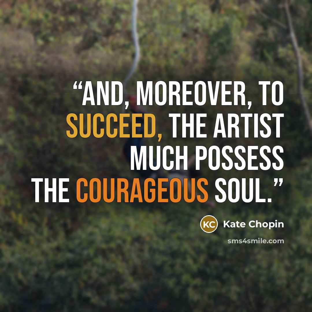 “And, moreover, to succeed, the artist much possess the courageous soul.” quote by Kate Chopin