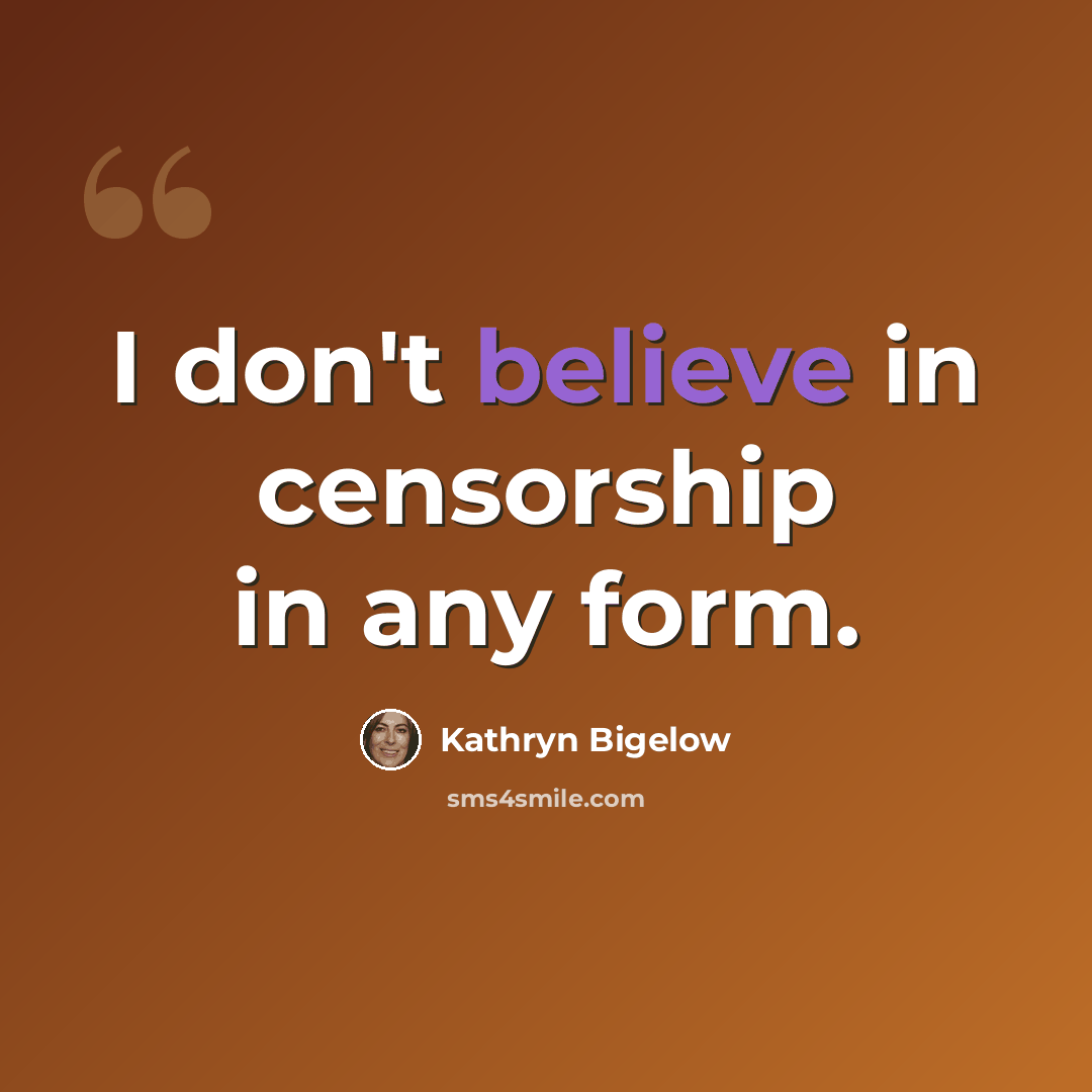 “I don't believe in censorship in any form.” quote by Kathryn Bigelow