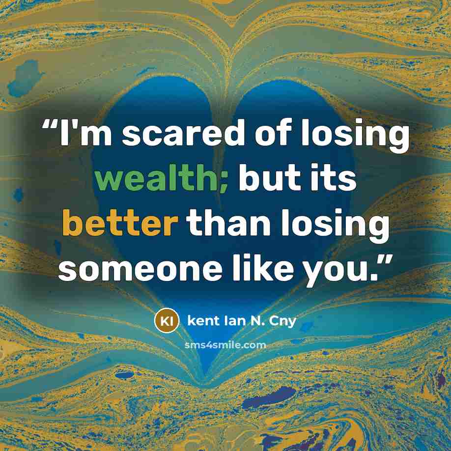 “I'm scared of losing wealth; but its better than losing someone like you.” quote by kent Ian N. Cny