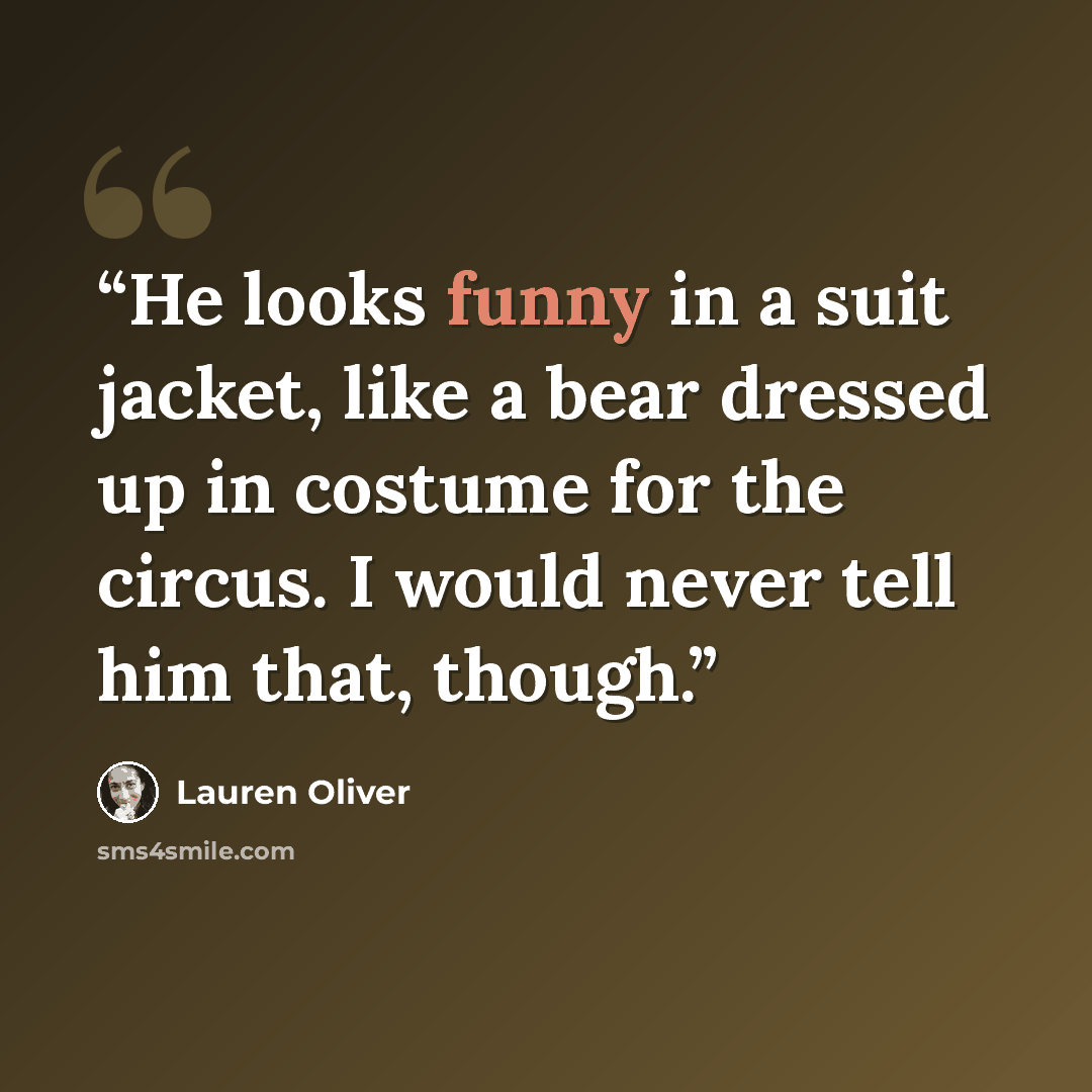“He looks funny in a suit jacket, like a bear dressed up in costume for the circus. I would never tell him that, though.” quote by Lauren Oliver