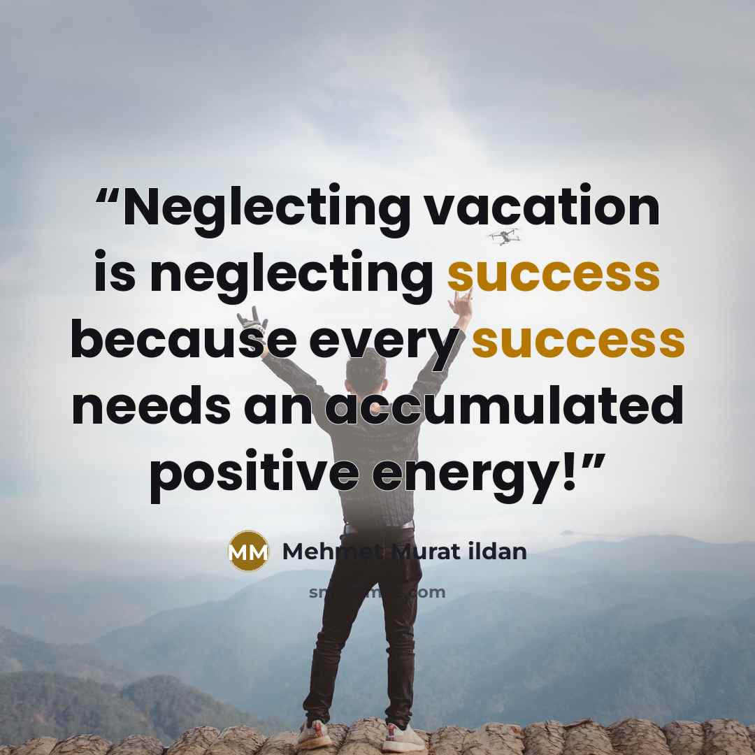 “Neglecting vacation is neglecting success because every success needs an accumulated positive energy!” quote by Mehmet Murat ildan