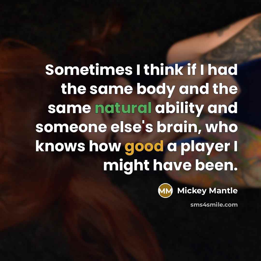 “Sometimes I think if I had the same body and the same natural ability and someone else's brain, who knows how good a player I might have been.” quote by Mickey Mantle