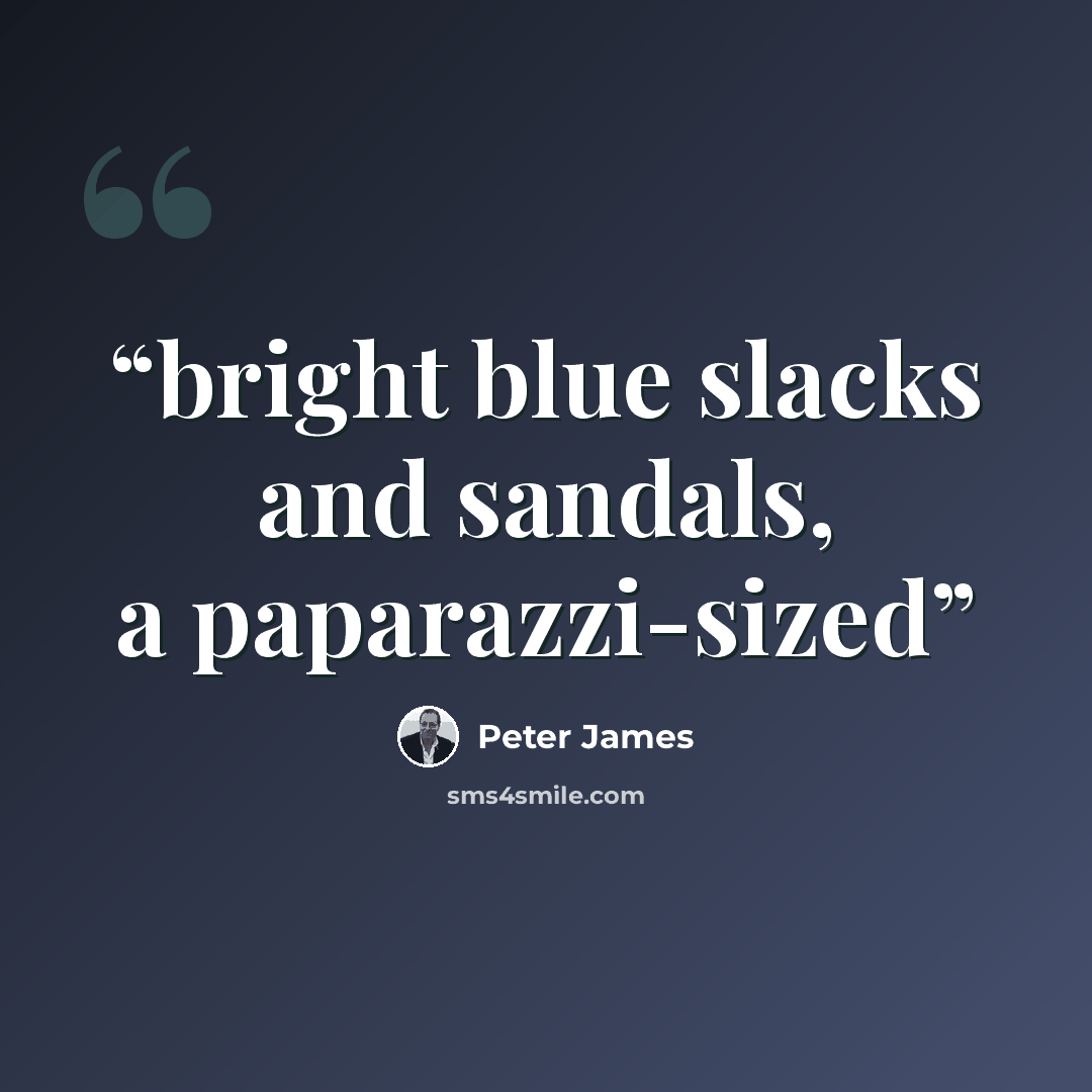 “bright blue slacks and sandals, a paparazzi-sized” quote by Peter James