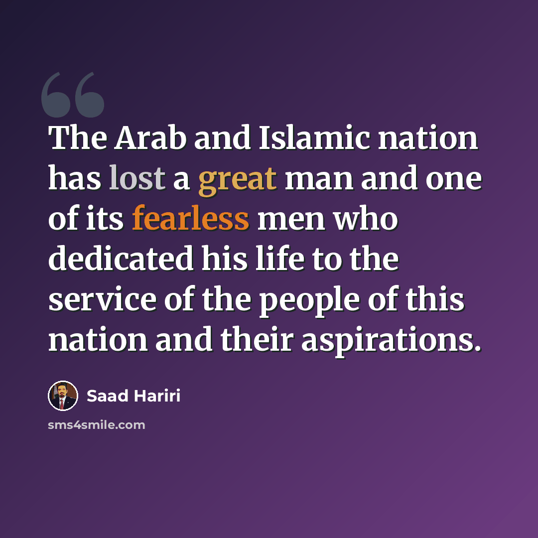 “The Arab and Islamic nation has lost a great man and one of its fearless men who dedicated his life to the service of the people of this nation and their aspirations.” quote by Saad Hariri