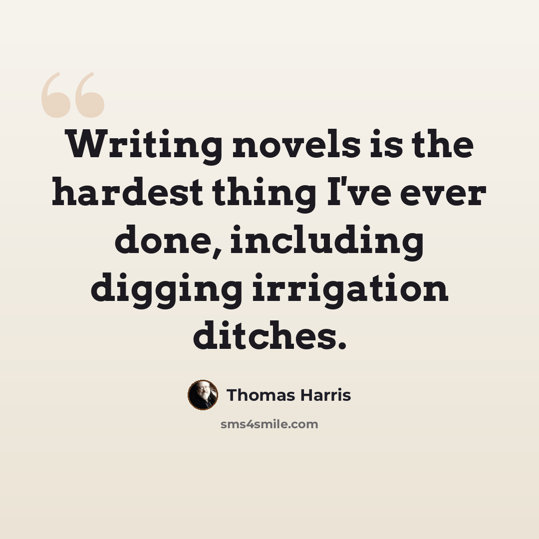 “Writing novels is the hardest thing I've ever done, including digging irrigation ditches.” quote by Thomas Harris