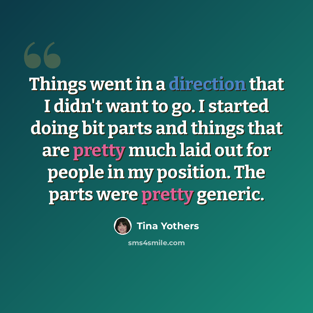 “Things went in a direction that I didn't want to go. I started doing bit parts and things that are pretty much laid out for people in my position. The parts were pretty generic.” quote by Tina Yothers