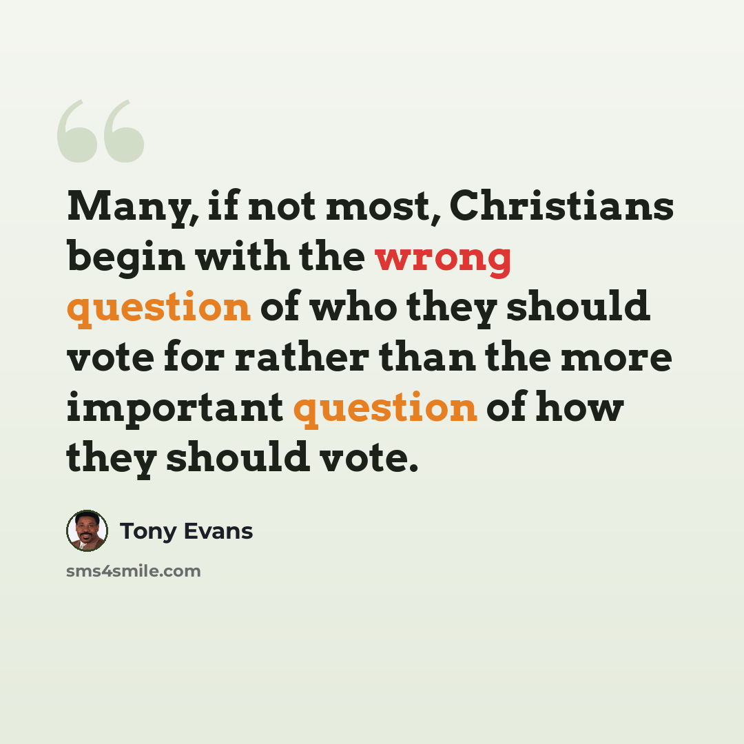 “Many, if not most, Christians begin with the wrong question of who they should vote for rather than the more important question of how they should vote.” quote by Tony Evans
