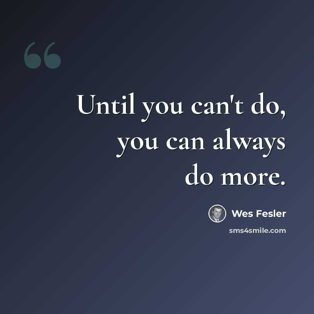 “Until you can't do, you can always do more.” quote by Wes Fesler