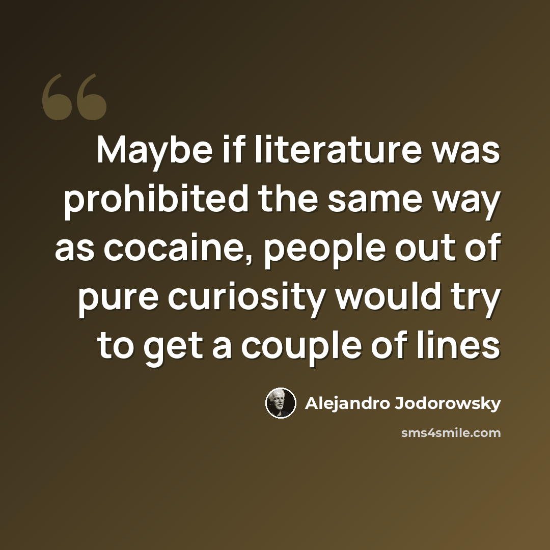 “Maybe if literature was prohibited the same way as cocaine, people out of pure curiosity would try to get a couple of lines” quote by Alejandro Jodorowsky