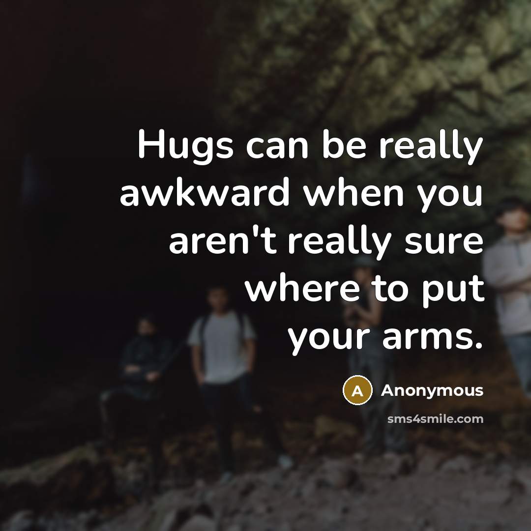 “Hugs can be really awkward when you aren't really sure where to put your arms.” quote by Anonymous