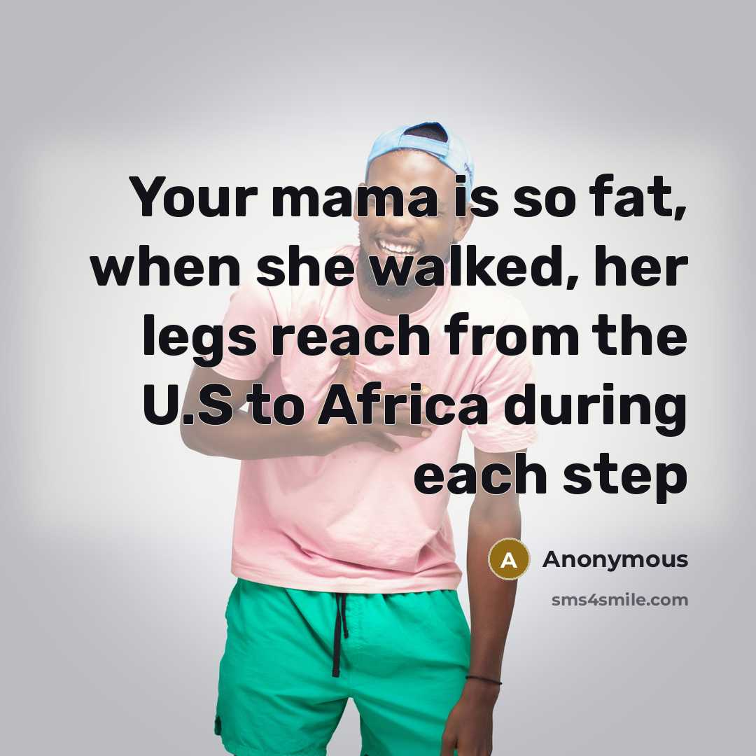 “Your mama is so fat, when she walked, her legs reach from the U.S to Africa during each step” quote by Anonymous