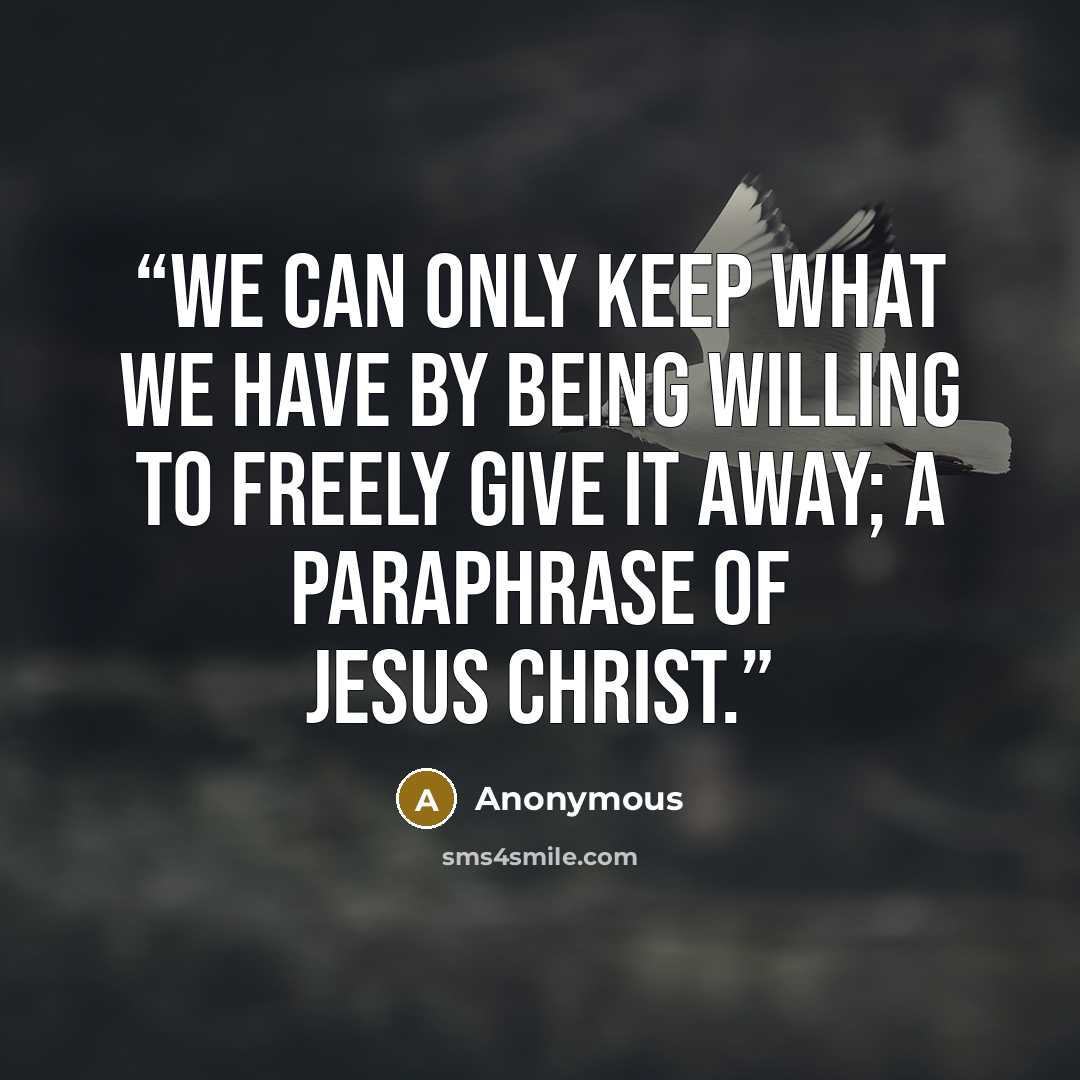 “We can only keep what we have by being willing to freely give it away; a paraphrase of Jesus Christ.” quote by Anonymous
