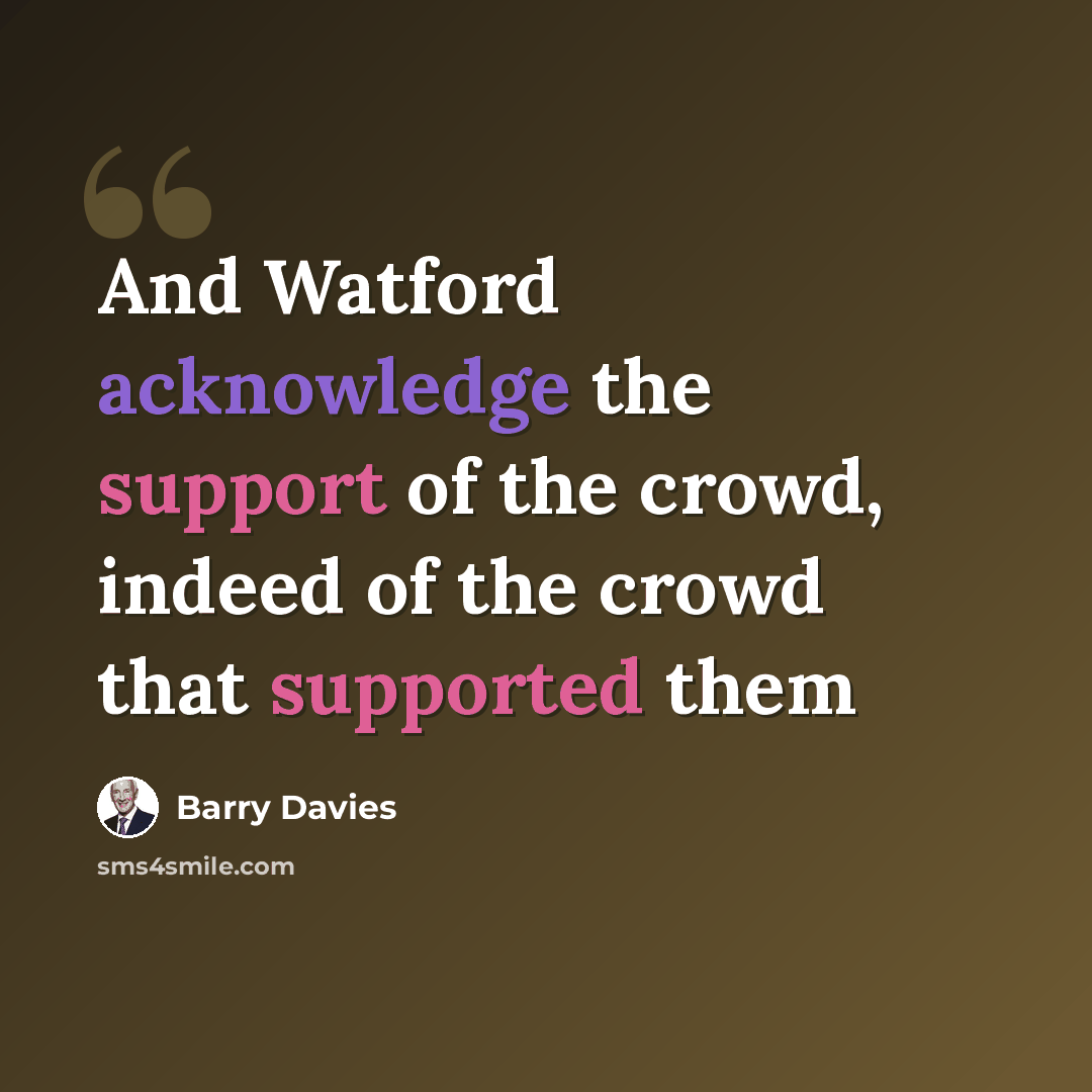 “And Watford acknowledge the support of the crowd, indeed of the crowd that supported them” quote by Barry Davies
