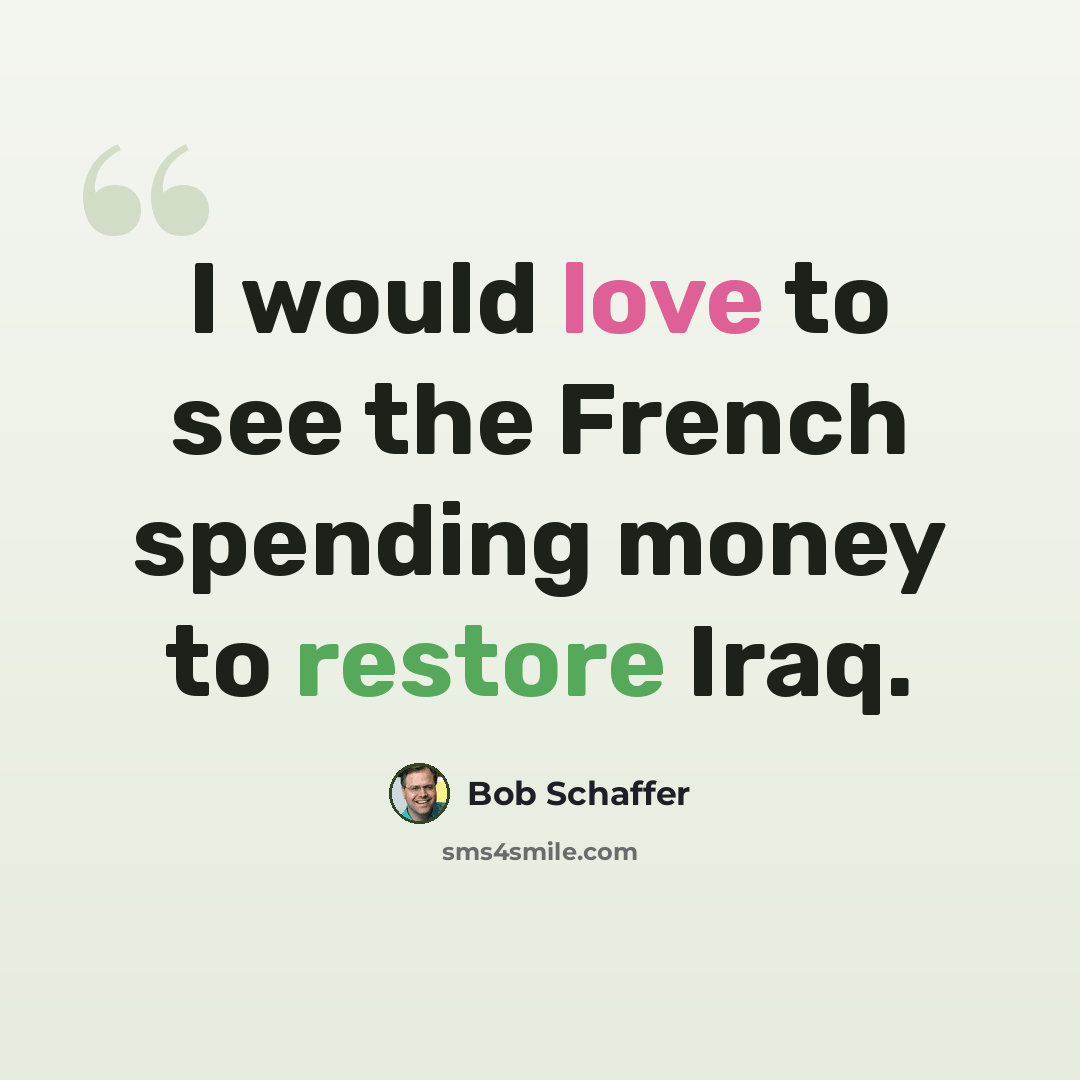 “I would love to see the French spending money to restore Iraq.” quote by Bob Schaffer