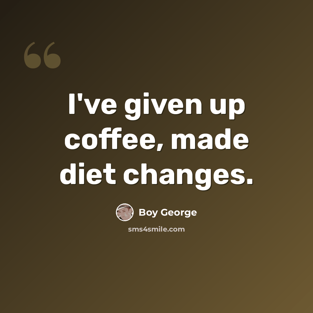 “I've given up coffee, made diet changes.” quote by Boy George
