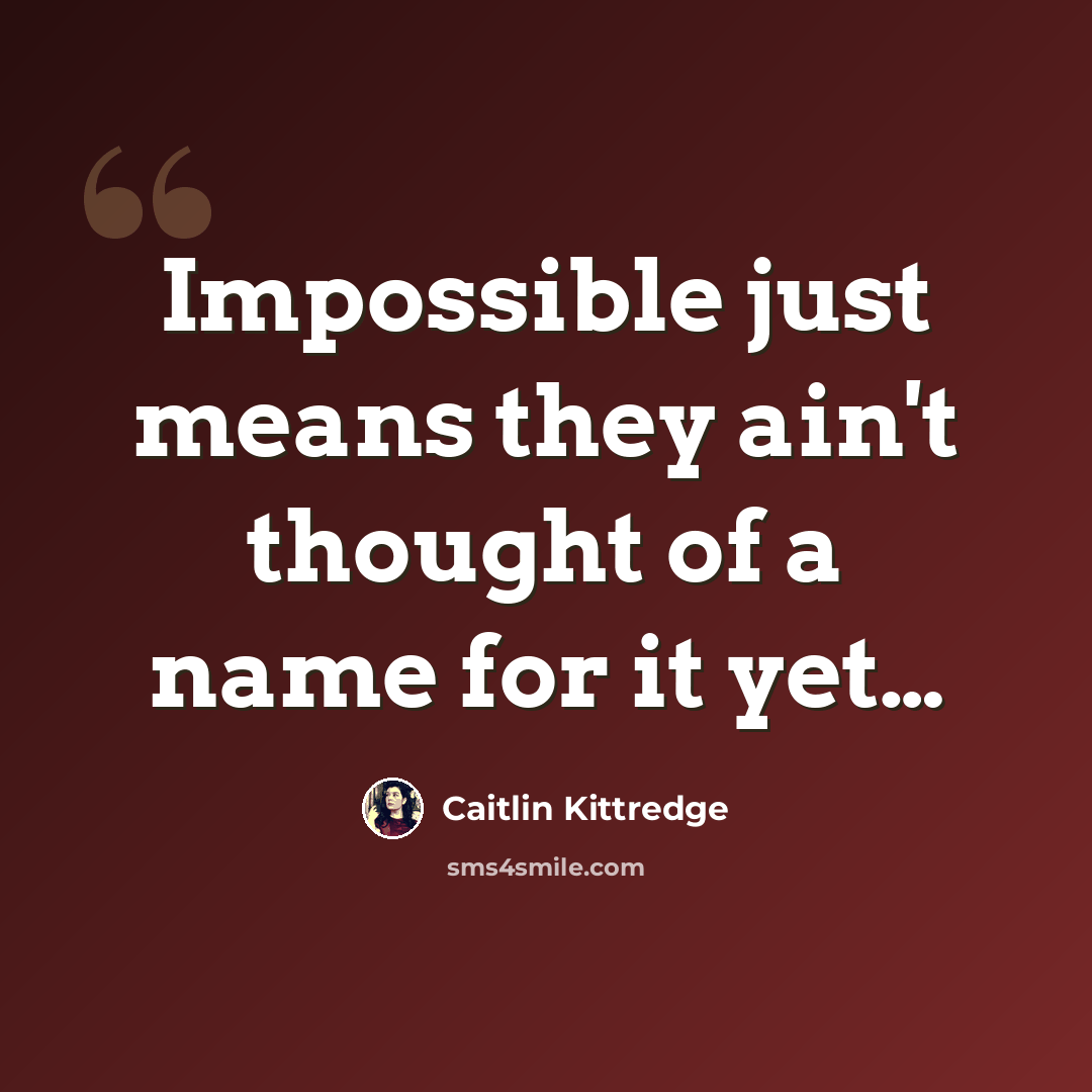 “Impossible just means they ain't thought of a name for it yet…” quote by Caitlin Kittredge