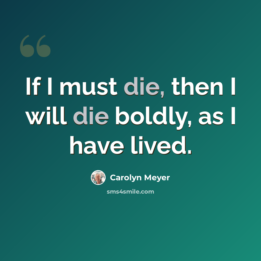 “If I must die, then I will die boldly, as I have lived.” quote by Carolyn Meyer