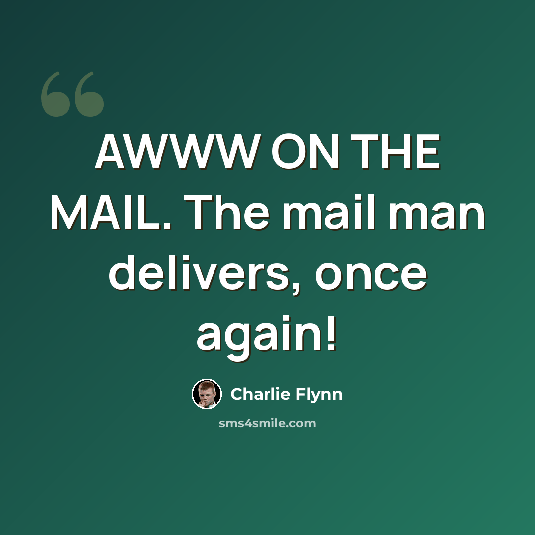 “AWWW ON THE MAIL. The mail man delivers, once again!” quote by Charlie Flynn