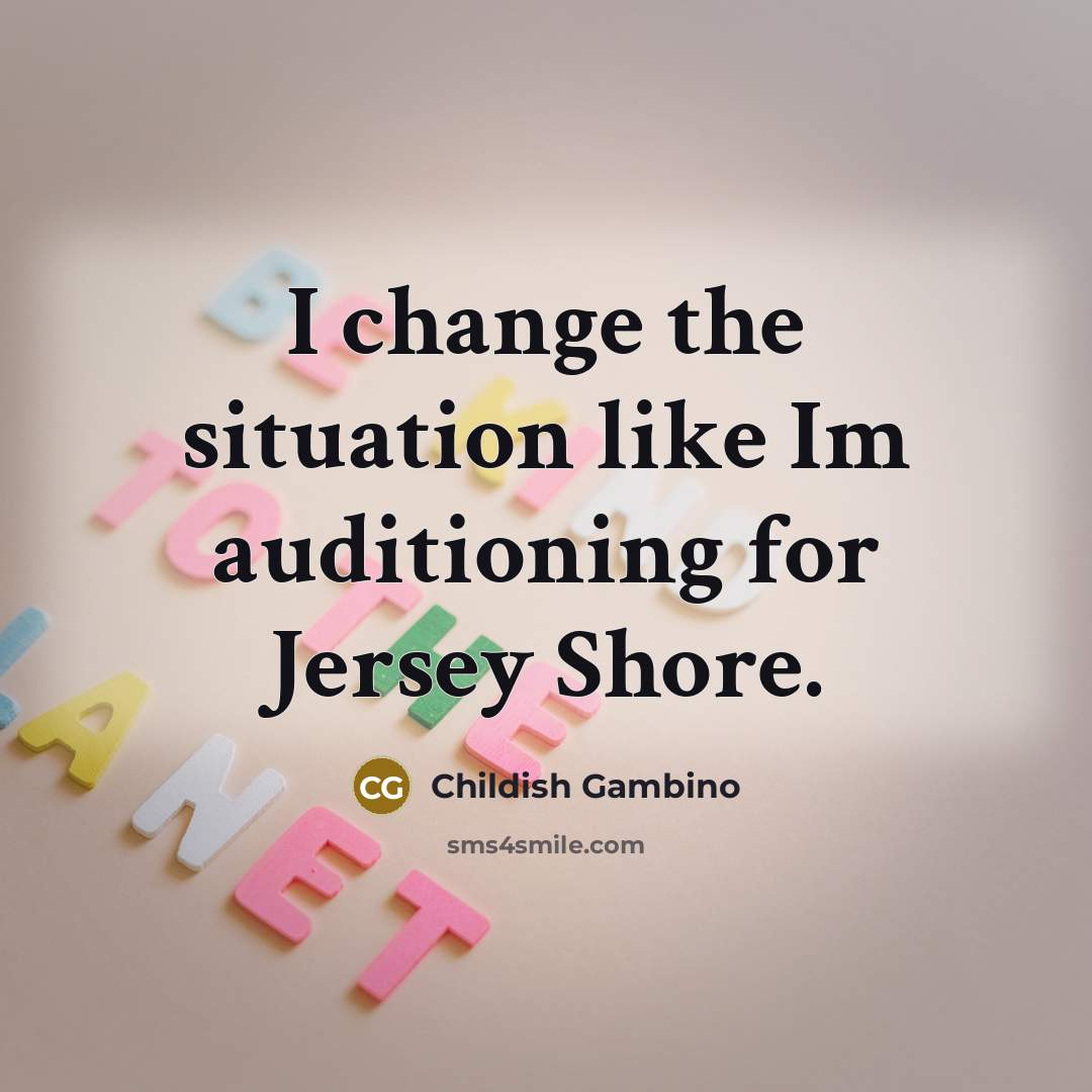 “I change the situation like Im auditioning for Jersey Shore.” quote by Childish Gambino