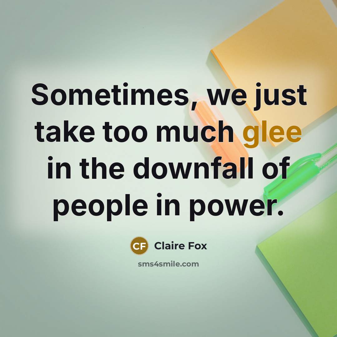 “Sometimes, we just take too much glee in the downfall of people in power.” quote by Claire Fox