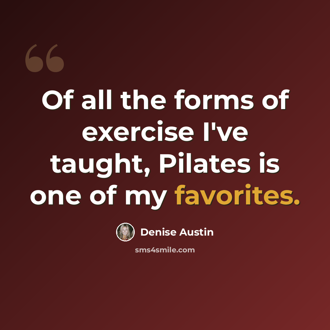 “Of all the forms of exercise I've taught, Pilates is one of my favorites.” quote by Denise Austin