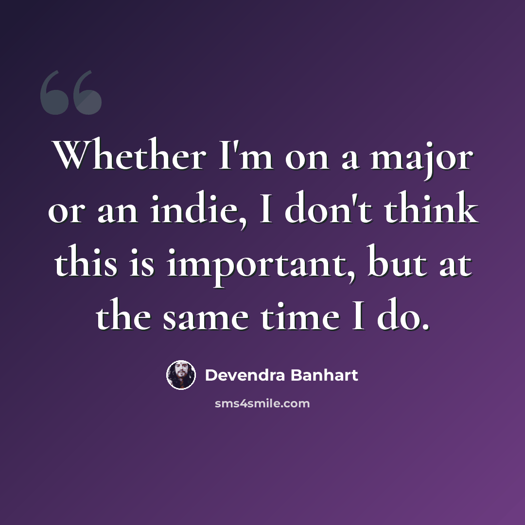 “Whether I'm on a major or an indie, I don't think this is important, but at the same time I do.” quote by Devendra Banhart