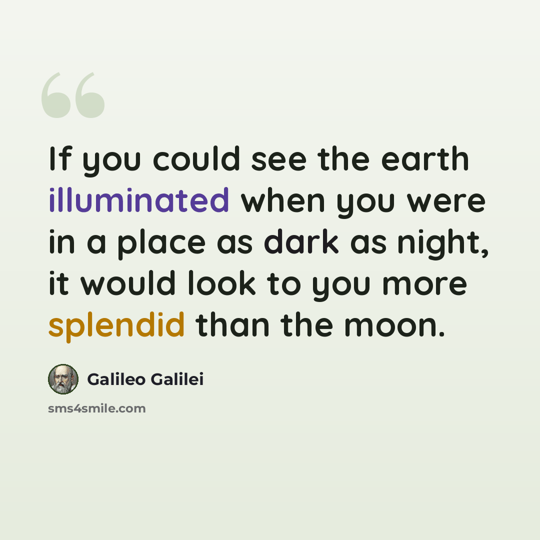 “If you could see the earth illuminated when you were in a place as dark as night, it would look to you more splendid than the moon.” quote by Galileo Galilei