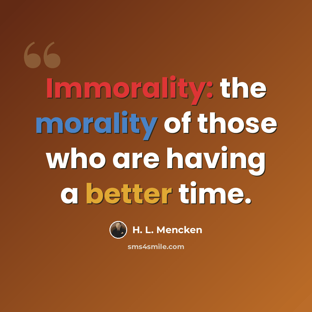 “Immorality: the morality of those who are having a better time.” quote by H. L. Mencken