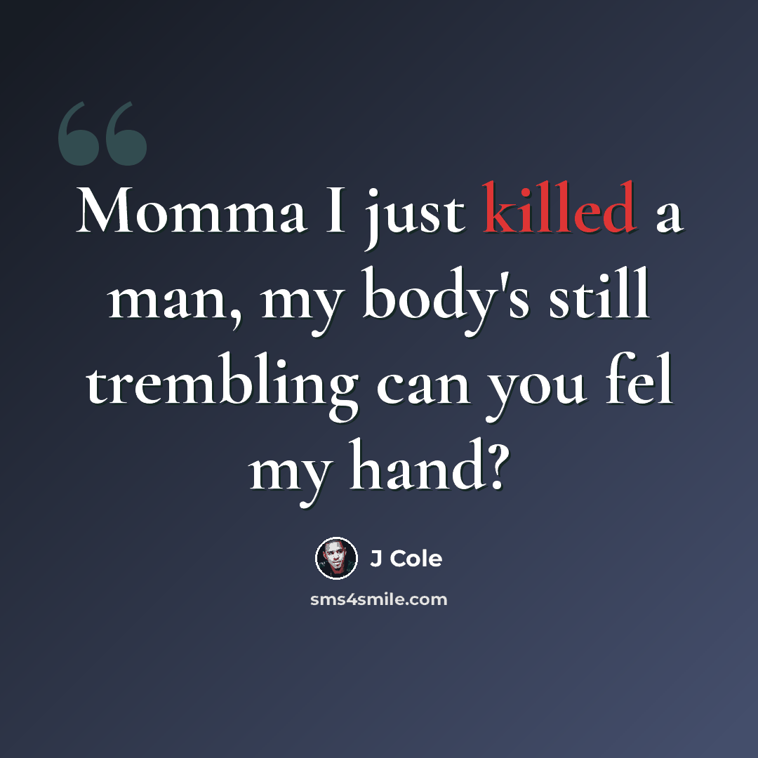 “Momma I just killed a man, my body's still trembling can you fel my hand?” quote by J Cole