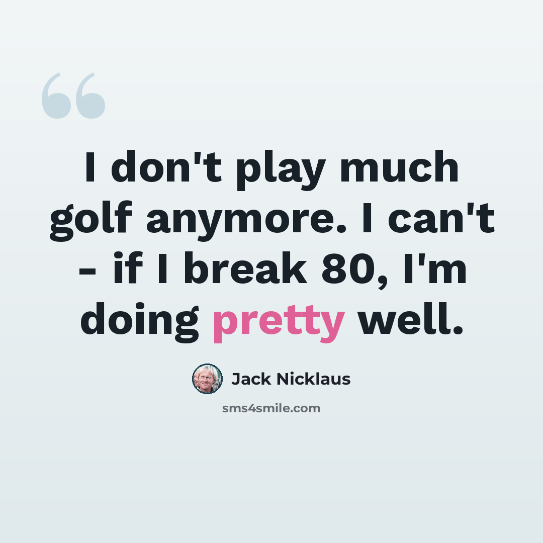 “I don't play much golf anymore. I can't - if I break 80, I'm doing pretty well.” quote by Jack Nicklaus