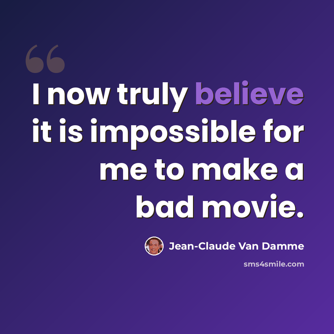 “I now truly believe it is impossible for me to make a bad movie.” quote by Jean-Claude Van Damme
