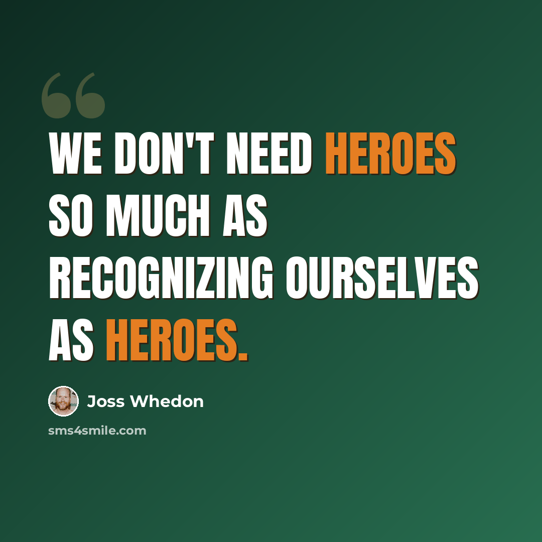 “We don't need heroes so much as recognizing ourselves as heroes.” quote by Joss Whedon