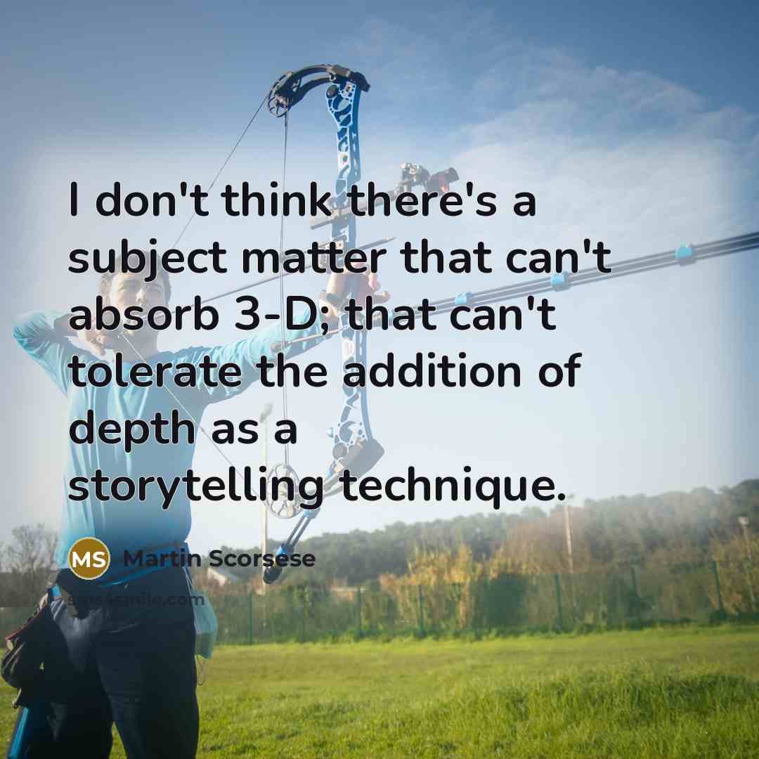 “I don't think there's a subject matter that can't absorb 3-D; that can't tolerate the addition of depth as a storytelling technique.” quote by Martin Scorsese