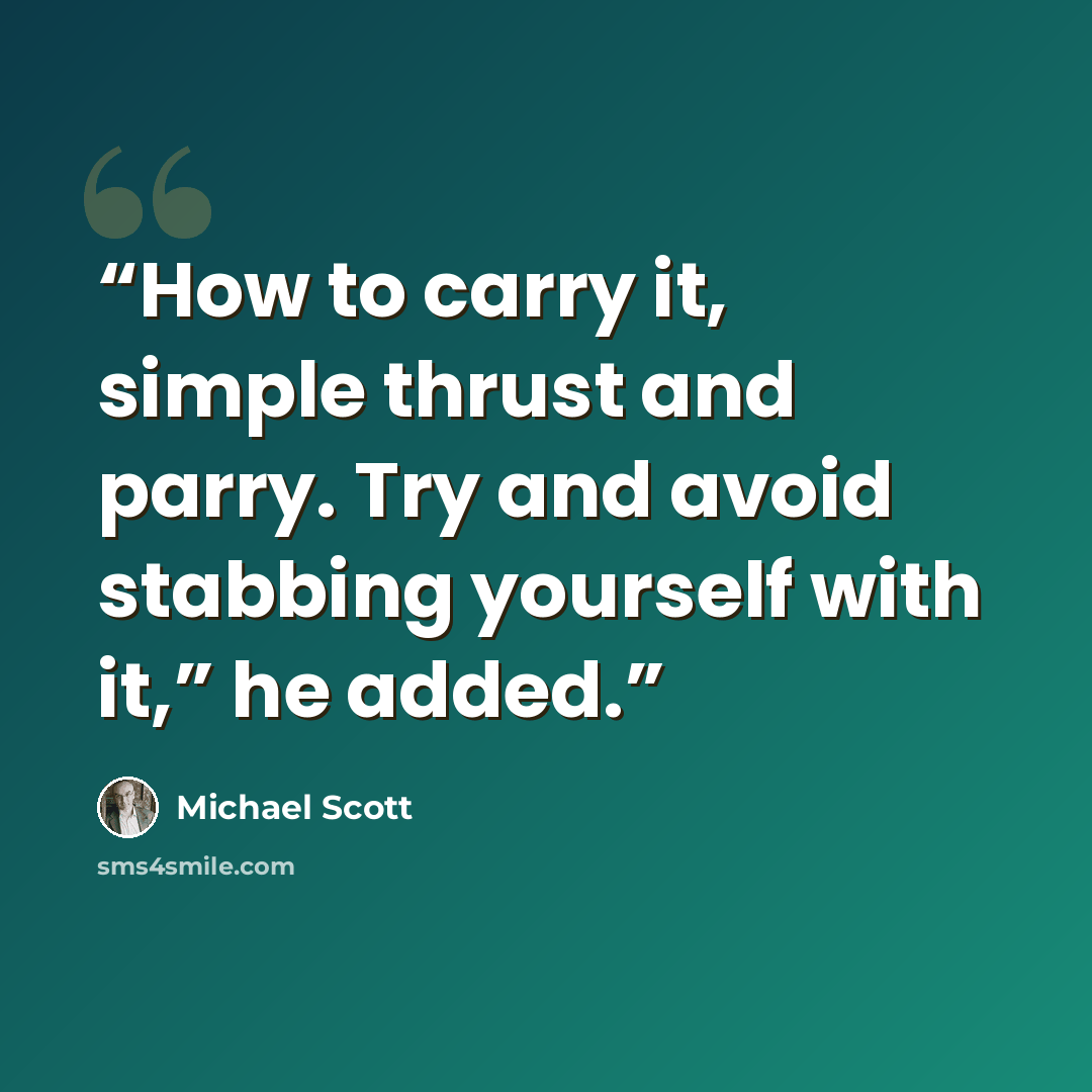“How to carry it, simple thrust and parry. Try and avoid stabbing yourself with it,” he added.” quote by Michael Scott