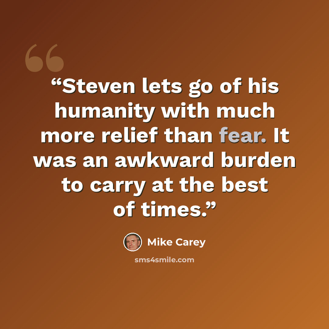 “Steven lets go of his humanity with much more relief than fear. It was an awkward burden to carry at the best of times.” quote by Mike Carey