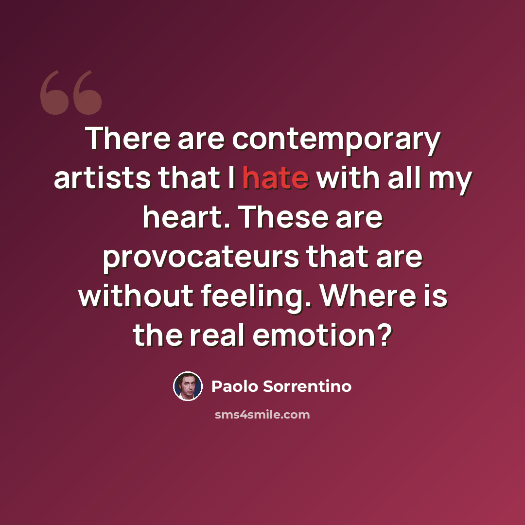 “There are contemporary artists that I hate with all my heart. These are provocateurs that are without feeling. Where is the real emotion?” quote by Paolo Sorrentino