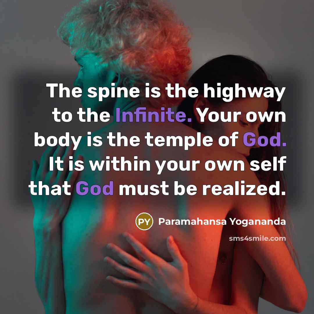 “The spine is the highway to the Infinite. Your own body is the temple of God. It is within your own self that God must be realized.” quote by Paramahansa Yogananda